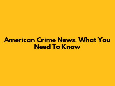 American Crime News: What You Need To Know