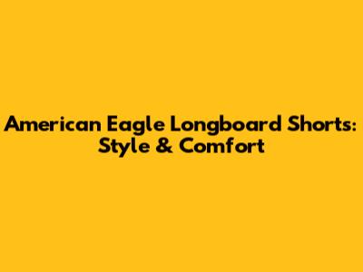 American Eagle Longboard Shorts: Style & Comfort