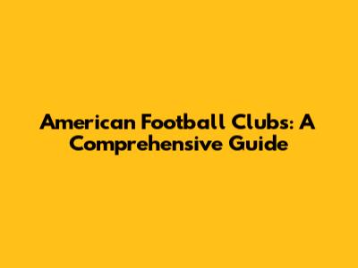 American Football Clubs: A Comprehensive Guide
