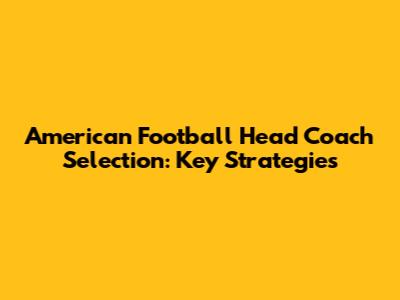 American Football Head Coach Selection: Key Strategies