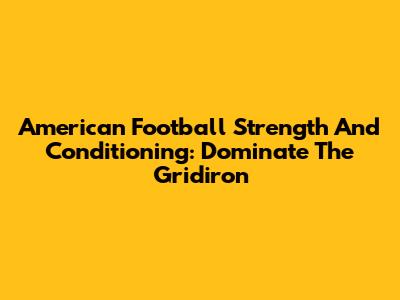 American Football Strength And Conditioning: Dominate The Gridiron