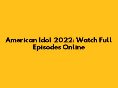 American Idol 2022: Watch Full Episodes Online