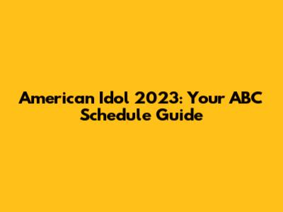 American Idol 2023: Your ABC Schedule Guide
