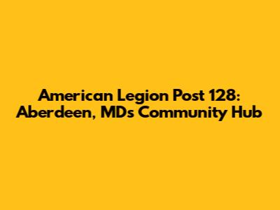 American Legion Post 128: Aberdeen, MD's Community Hub