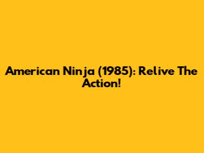 American Ninja (1985): Relive The Action!