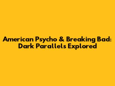 American Psycho & Breaking Bad: Dark Parallels Explored