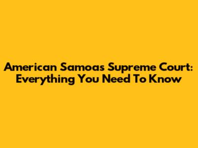 American Samoa's Supreme Court: Everything You Need To Know