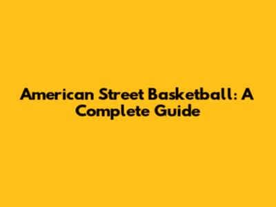 American Street Basketball: A Complete Guide