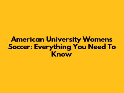 American University Women's Soccer: Everything You Need To Know