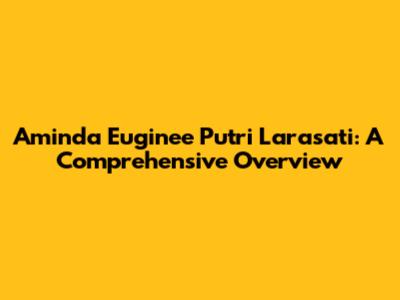 Aminda Euginee Putri Larasati: A Comprehensive Overview