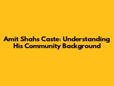 Amit Shah's Caste: Understanding His Community Background