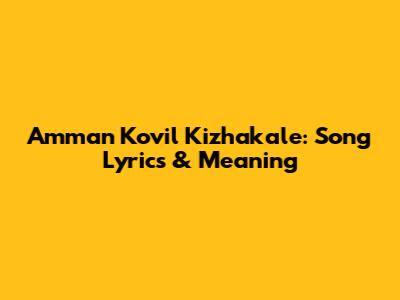 Amman Kovil Kizhakale: Song Lyrics & Meaning