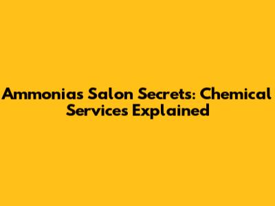 Ammonia's Salon Secrets: Chemical Services Explained