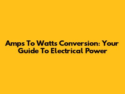 Amps To Watts Conversion: Your Guide To Electrical Power