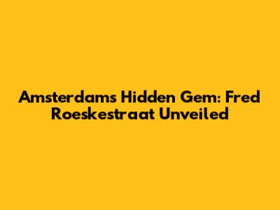 Amsterdam's Hidden Gem: Fred Roeskestraat Unveiled