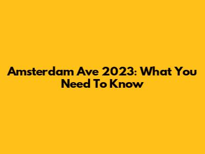 Amsterdam Ave 2023: What You Need To Know