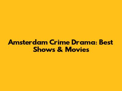 Amsterdam Crime Drama: Best Shows & Movies