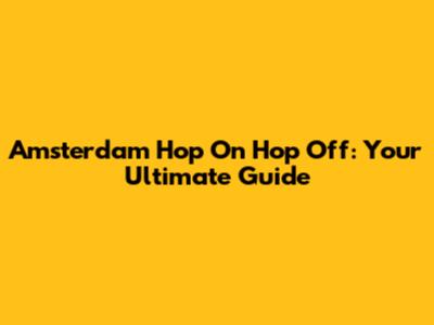 Amsterdam Hop On Hop Off: Your Ultimate Guide