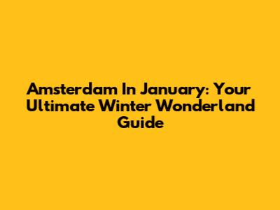 Amsterdam In January: Your Ultimate Winter Wonderland Guide
