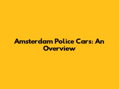 Amsterdam Police Cars: An Overview