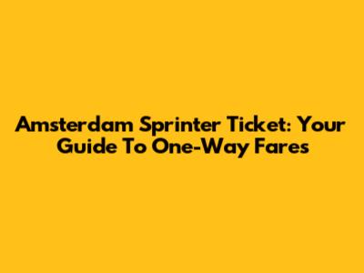 Amsterdam Sprinter Ticket: Your Guide To One-Way Fares