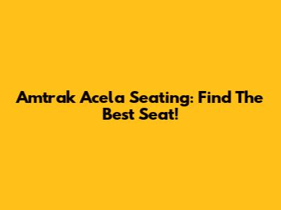 Amtrak Acela Seating: Find The Best Seat!