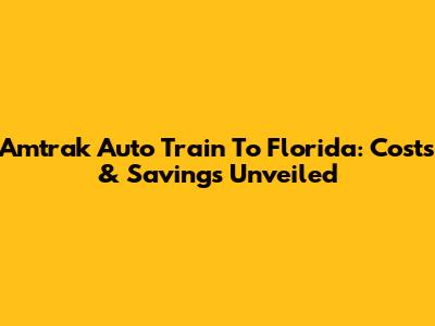 Amtrak Auto Train To Florida: Costs & Savings Unveiled
