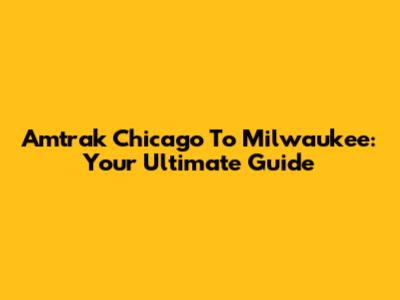 Amtrak Chicago To Milwaukee: Your Ultimate Guide