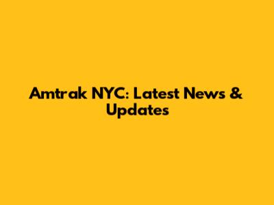Amtrak NYC: Latest News & Updates