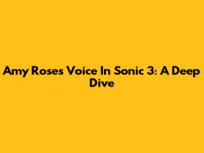 Amy Rose's Voice In Sonic 3: A Deep Dive