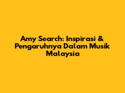 Amy Search: Inspirasi & Pengaruhnya Dalam Musik Malaysia