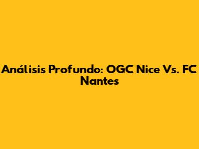 Análisis Profundo: OGC Nice Vs. FC Nantes