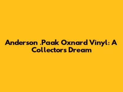 Anderson .Paak Oxnard Vinyl: A Collector's Dream