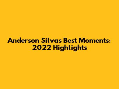 Anderson Silva's Best Moments: 2022 Highlights