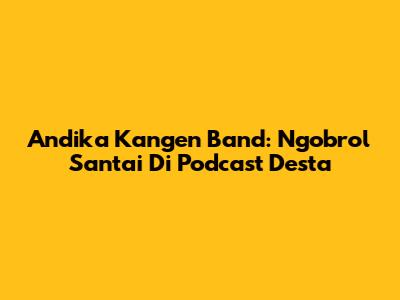 Andika Kangen Band: Ngobrol Santai Di Podcast Desta