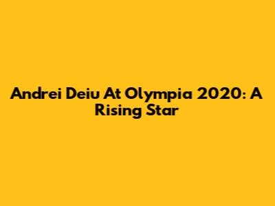 Andrei Deiu At Olympia 2020: A Rising Star