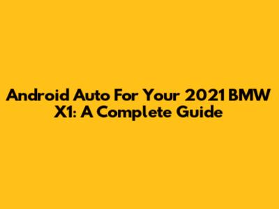 Android Auto For Your 2021 BMW X1: A Complete Guide