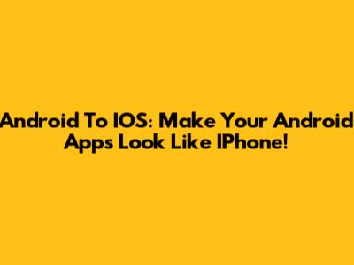 Android To IOS: Make Your Android Apps Look Like IPhone!