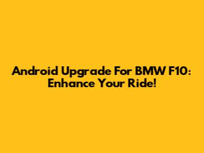 Android Upgrade For BMW F10: Enhance Your Ride!
