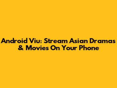 Android Viu: Stream Asian Dramas & Movies On Your Phone