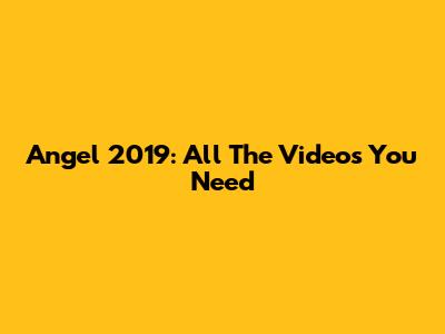 Angel 2019: All The Videos You Need