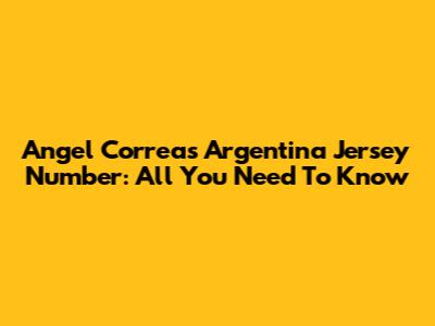 Angel Correa's Argentina Jersey Number: All You Need To Know
