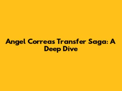 Angel Correa's Transfer Saga: A Deep Dive