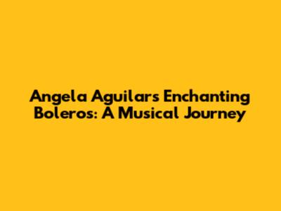 Angela Aguilar's Enchanting Boleros: A Musical Journey