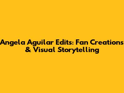 Angela Aguilar Edits: Fan Creations & Visual Storytelling