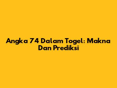 Angka 74 Dalam Togel: Makna Dan Prediksi