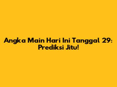 Angka Main Hari Ini Tanggal 29: Prediksi Jitu!