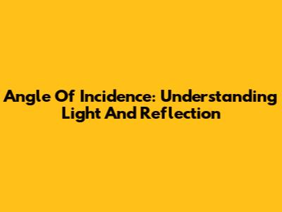 Angle Of Incidence: Understanding Light And Reflection