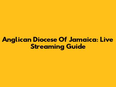 Anglican Diocese Of Jamaica: Live Streaming Guide