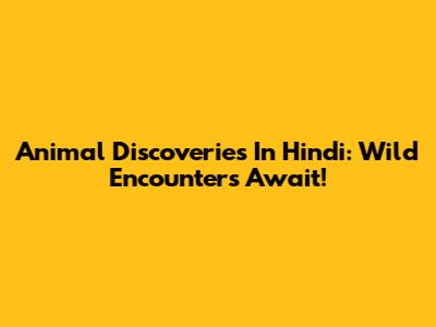 Animal Discoveries In Hindi: Wild Encounters Await!